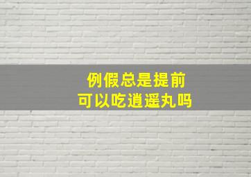 例假总是提前可以吃逍遥丸吗