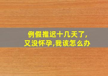 例假推迟十几天了,又没怀孕,我该怎么办