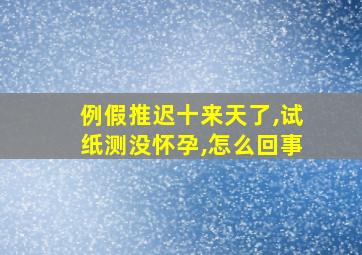 例假推迟十来天了,试纸测没怀孕,怎么回事