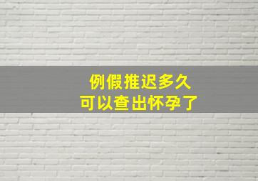 例假推迟多久可以查出怀孕了