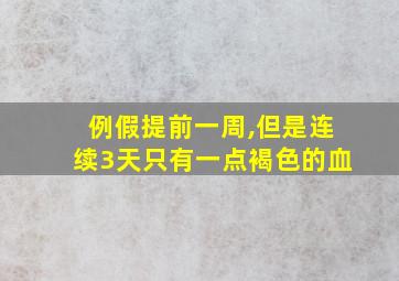 例假提前一周,但是连续3天只有一点褐色的血