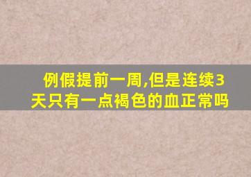 例假提前一周,但是连续3天只有一点褐色的血正常吗