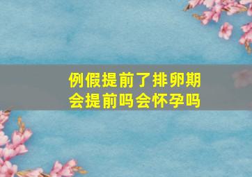 例假提前了排卵期会提前吗会怀孕吗