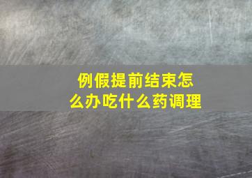 例假提前结束怎么办吃什么药调理