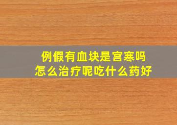 例假有血块是宫寒吗怎么治疗呢吃什么药好