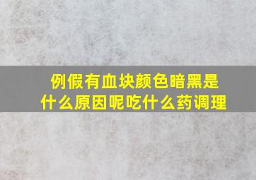 例假有血块颜色暗黑是什么原因呢吃什么药调理