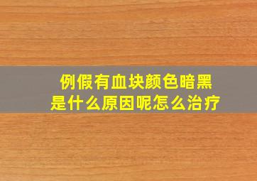 例假有血块颜色暗黑是什么原因呢怎么治疗