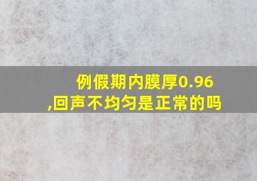 例假期内膜厚0.96,回声不均匀是正常的吗