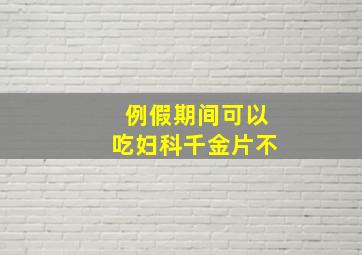 例假期间可以吃妇科千金片不