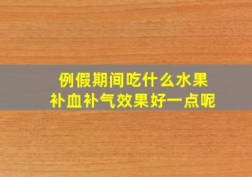 例假期间吃什么水果补血补气效果好一点呢