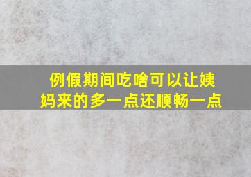 例假期间吃啥可以让姨妈来的多一点还顺畅一点