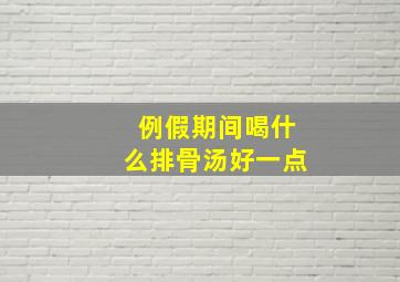 例假期间喝什么排骨汤好一点