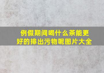 例假期间喝什么茶能更好的排出污物呢图片大全