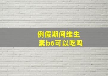 例假期间维生素b6可以吃吗