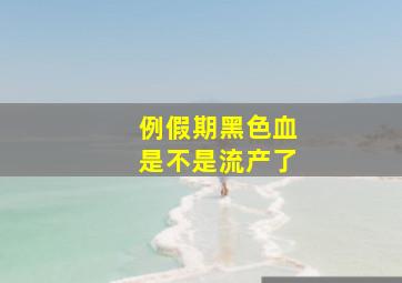 例假期黑色血是不是流产了