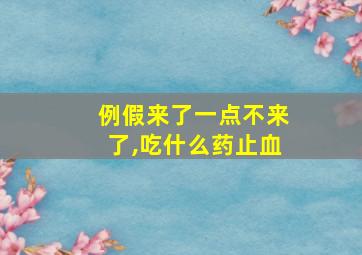 例假来了一点不来了,吃什么药止血