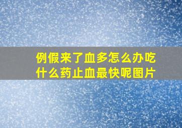 例假来了血多怎么办吃什么药止血最快呢图片