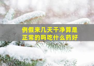 例假来几天干净算是正常的吗吃什么药好