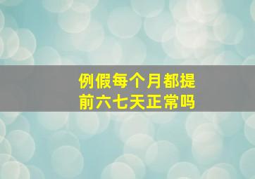 例假每个月都提前六七天正常吗