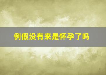 例假没有来是怀孕了吗