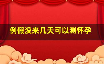 例假没来几天可以测怀孕