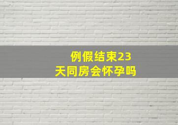 例假结束23天同房会怀孕吗