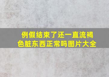 例假结束了还一直流褐色脏东西正常吗图片大全