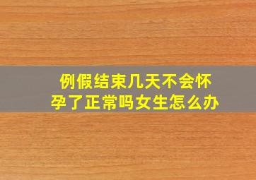 例假结束几天不会怀孕了正常吗女生怎么办