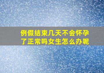 例假结束几天不会怀孕了正常吗女生怎么办呢