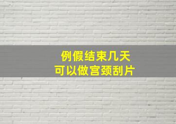 例假结束几天可以做宫颈刮片