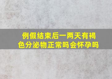 例假结束后一两天有褐色分泌物正常吗会怀孕吗