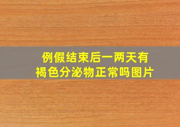 例假结束后一两天有褐色分泌物正常吗图片