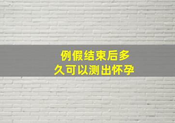 例假结束后多久可以测出怀孕