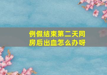 例假结束第二天同房后出血怎么办呀