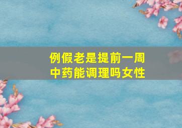 例假老是提前一周中药能调理吗女性