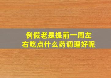 例假老是提前一周左右吃点什么药调理好呢