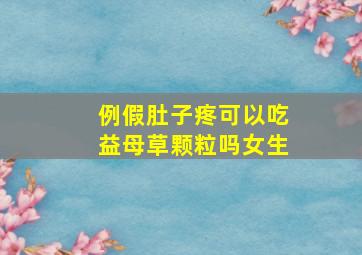 例假肚子疼可以吃益母草颗粒吗女生