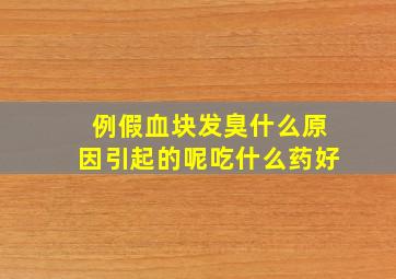 例假血块发臭什么原因引起的呢吃什么药好