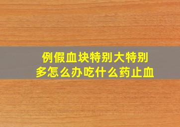 例假血块特别大特别多怎么办吃什么药止血