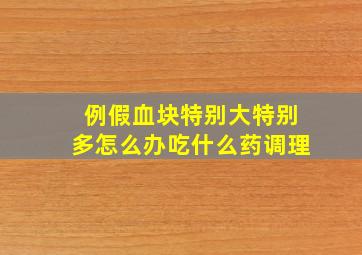 例假血块特别大特别多怎么办吃什么药调理