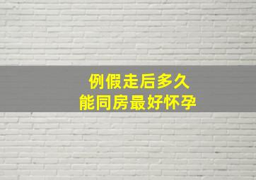 例假走后多久能同房最好怀孕