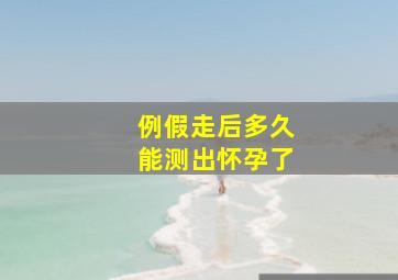 例假走后多久能测出怀孕了