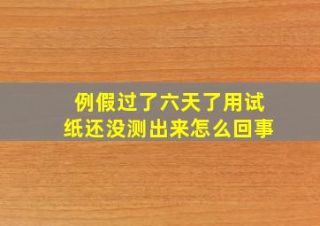 例假过了六天了用试纸还没测出来怎么回事