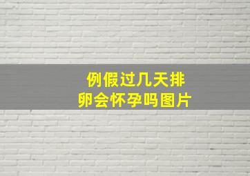 例假过几天排卵会怀孕吗图片