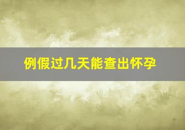 例假过几天能查出怀孕