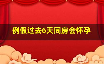 例假过去6天同房会怀孕