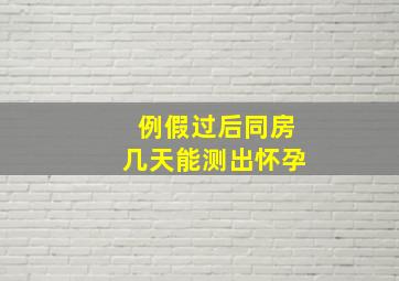 例假过后同房几天能测出怀孕