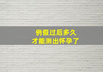 例假过后多久才能测出怀孕了