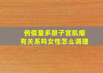 例假量多跟子宫肌瘤有关系吗女性怎么调理