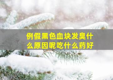 例假黑色血块发臭什么原因呢吃什么药好